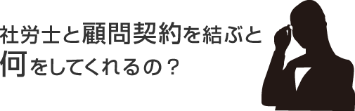 社労士と顧問契約を結ぶと 何をしてくれるの？